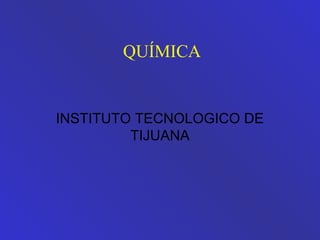 QUÍMICA
INSTITUTO TECNOLOGICO DE
TIJUANA
 