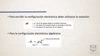 • Para escribir la configuración electrónica debe utilizarse la notación:
• Para la configuración electrónica algebraica
 