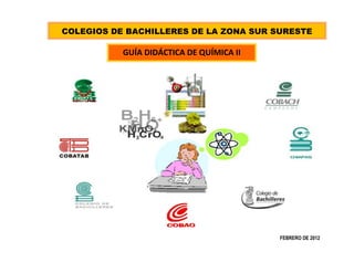 COLEGIOS DE BACHILLERES DE LA ZONA SUR SURESTE

GUÍA DIDÁCTICA DE QUÍMICA II

FEBRERO DE 2012

 