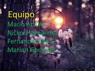 :Equipo
Mario Arturo
Nickol Hernández
Fernanda Villa G.
Marian Gonzales
 