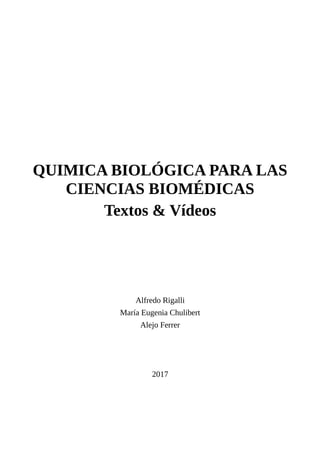 QUIMICA BIOLÓGICA PARA LAS
CIENCIAS BIOMÉDICAS
Textos & Vídeos
Alfredo Rigalli
María Eugenia Chulibert
Alejo Ferrer
2017
 