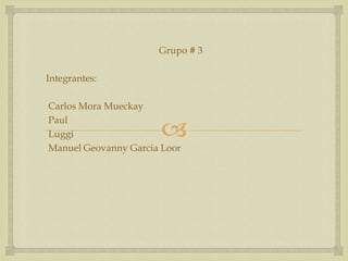 Grupo # 3

Integrantes:

Carlos Mora Mueckay

                       
Paul
Luggi
Manuel Geovanny Garcia Loor
 