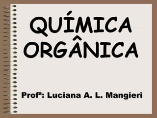 QUÍMICA ORGÂNICA Profª: Luciana A. L. Mangieri 