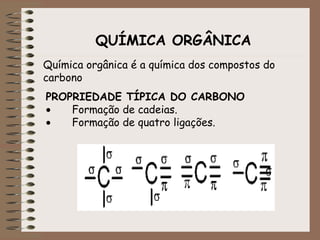 QUÍMICA ORGÂNICA Química orgânica é a química dos compostos do carbono PROPRIEDADE TÍPICA DO CARBONO           Formação de cadeias.           Formação de quatro ligações. 