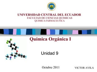 UNIVERSIDAD CENTRAL DEL ECUADOR   FACULTAD DE CIENCIAS QUIMICAS QUIMICA FARMACEUTICA Unidad 9 Química Orgánica I VICTOR AVILA Octubre 2011 