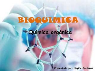 BIOQUIMICA
Química orgánica

Presentado por: Nayibe Cárdenas

 