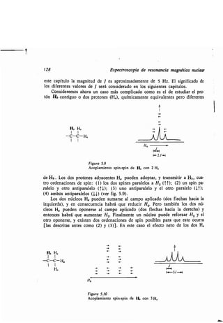 1
128 E pec o copia de e onancia magné ica n clea
e e capí lo la magni d de J e o imadamen e de 5 H . El ignificado de
lo en e alo e e á con ide ado en lo ig ien e lo .
Con ide emo a n ca o má dia o-
ón Hb con ig o o do o one ímicamen e e i alen e o dife en e
b
I
4-
~ F
A A-
H.
F +I
1-2J--l
Hb H,
1 1
-C-C- H,
1 1
Fig a 5.9
Acoplamien o pin- pin de Hb con 2 H,
de Hb . Lo o one acen e eden adop a , an mi i a-
o o denacione pin: (1) lo pine alelo ; (2) n pin pa-
alelo o an ipa alelo (TI); (3) no an ipa alelo o pa alelo (IT) ;
(4) ambo ipa alelo .) ( e . 5.9).
Lo eden ma e al campo aplicado (do
i ie da), ec encia hab á e ed ci . Pe o ambién lo
cleo eden opone e al campo aplicado (do echa)
en once á e a men a . Finalmen e n núcleo p ede efo a
o o opone e, i en do denacione pin po ible a e e o oc a
[la c i a e . En e e ca o el efec o ne o de lo
1
E
E
-
a- -~
- F F
Fig a 5.10
Acoplamien o pin- pin de Hb con 3H.
d
 