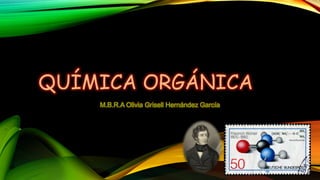 QUÍMICA ORGÁNICA
M.B.R.A Olivia Grisell Hernández García
 