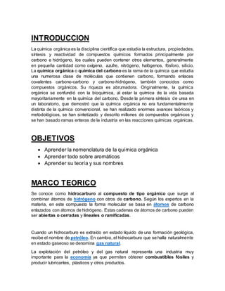 INTRODUCCION
La química orgánica es la disciplina científica que estudia la estructura, propiedades,
síntesis y reactivida...
