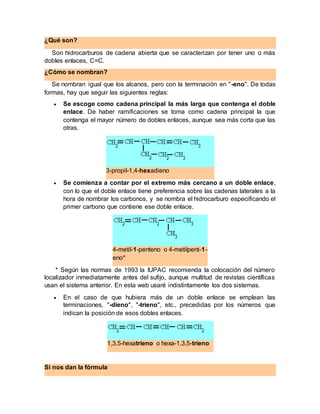 ¿Qué son?
Son hidrocarburos de cadena abierta que se caracterizan por tener uno o más
dobles enlaces, C=C.
¿Cómo se nombra...