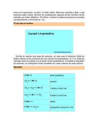 cerca una insaturación, es decir, un triple enlace. Marca los radicales y fíjate a qué
carbonos están unidos. Nombra los l...