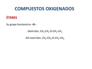 COMPUESTOS OXIGENADOS
Su grupo funcional es –O─.
Dietil éter, CH3-CH2-O-CH2-CH3
Etil metil éter, CH3-CH2-O-CH2-CH3
ÉTERES
 