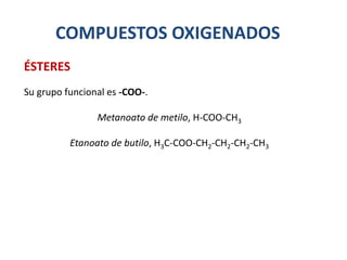 COMPUESTOS OXIGENADOS
Su grupo funcional es -COO-.
Metanoato de metilo, H-COO-CH3
Etanoato de butilo, H3C-COO-CH2-CH2-CH2-CH3
ÉSTERES
 