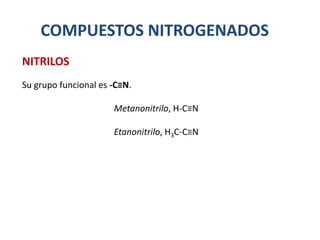 COMPUESTOS NITROGENADOS
Su grupo funcional es -C≡N.
Metanonitrilo, H-C≡N
Etanonitrilo, H3C-C≡N
NITRILOS
 