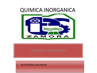 QUIMICA INORGANICA
INDUSTRIAS ALIMENTARIAS
 García Ramírez José Antonio
 