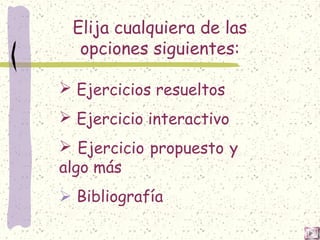 Elija cualquiera de las
opciones siguientes:
 Ejercicios resueltos
 Ejercicio interactivo
 Ejercicio propuesto y
algo más
 Bibliografía
 