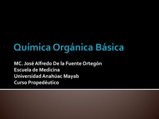 MC. José Alfredo De la Fuente Ortegón
Escuela de Medicina
Universidad Anahúac Mayab
Curso Propedéutico
 