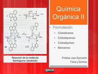 Química
Orgánica II
Profesor Juan Sanmartín
Física y Química
• Formulación
• Cicloalcanos
• Cicloalquenos
• Cicloalquinos
• Bencenos
Reacción de la molécula
Santiaguina (alcaloide)
 