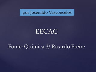 por Josenildo Vasconcelos 
EECAC 
Fonte: Química 3/ Ricardo Freire 
