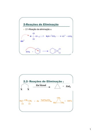 2-Reações de Eliminação
      2.1-Reação de eliminação α
                  Cl
              H        Cl          H2O + CCl3          Cl    + CCl2
                                                               :
                                                               :
                                                               :
                                                               :

                  Cl
HO



                                                 Cl
      :
      :
      :
      :CCl2       +
                                                 Cl




     2.2- Reações de Eliminação γ
                       Zn/Álcool                       + ZnI2
X         X


                                                CH2
H2C CH2 CH2                  NaI/Na2CO3
                      + Zn                                  + ZnCl2
                                          H2C         CH2
 Cl       Cl




                                                                      1
 