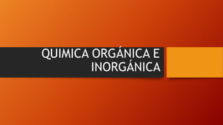 QUIMICA ORGÁNICA E
INORGÁNICA

 