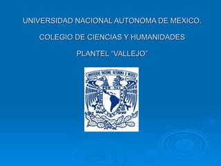 UNIVERSIDAD NACIONAL AUTONOMA DE MEXICO. COLEGIO DE CIENCIAS Y HUMANIDADES PLANTEL “VALLEJO” 