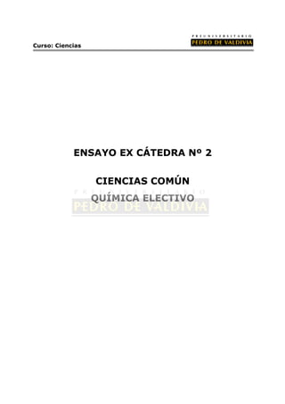Curso: Ciencias




            ENSAYO EX CÁTEDRA Nº 2


                  CIENCIAS COMÚN
                  QUÍMICA ELECTIVO
 
