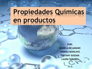 POR:
DANIELA BEJARANO
ANDREA MONCAYO
STEFANY DUSSAN
LAURA TABARES
11-3
Propiedades Químicas
en productos
 