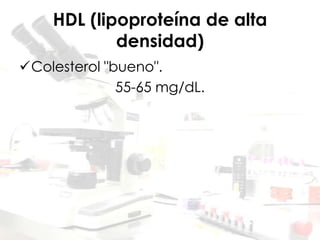 HDL (lipoproteína de alta
densidad)
Colesterol "bueno".
55-65 mg/dL.
 