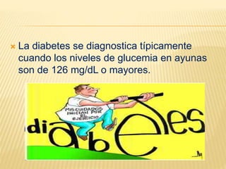  La diabetes se diagnostica típicamente
cuando los niveles de glucemia en ayunas
son de 126 mg/dL o mayores.
 