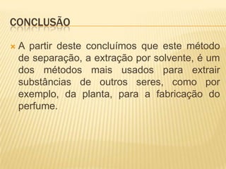  referênciashttp://pt.wikipedia.org/wiki/Extra%C3%A7%C3%A3o_com_solventehttp://www.coladaweb.com/quimica/quimica-organica/extracao-com-solventes-simples-e-multiplahttp://reocities.com/Vienna/choir/9201/extracao_com_solvente.htm