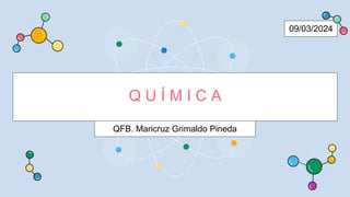 Q U Í M I C A
QFB. Maricruz Grimaldo Pineda
09/03/2024
 