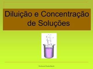 Professora Cláudia Bacchi
Diluição e Concentração
de Soluções
 