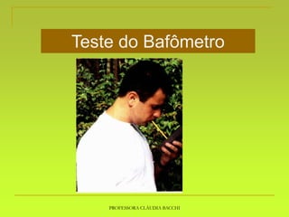 PROFESSORA CLÁUDIA BACCHI
Teste do Bafômetro
 