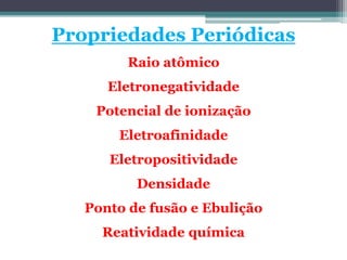Propriedades Periódicas
Raio atômico
Eletronegatividade
Potencial de ionização
Eletroafinidade
Eletropositividade
Densidade
Ponto de fusão e Ebulição
Reatividade química
 