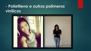 - Polietileno e outros polímeros 
vinílicos 
 