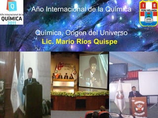Año Internacional de la Quìmica Quìmica, Origen del Universo Lic. Mario Ríos Quispe 