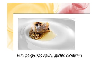 MUCHAS GRACIAS Y BUEN APETITO CIENTÍFICO
MUCHAS GRACIAS Y BUEN APETITO CIENTÍFICO
 