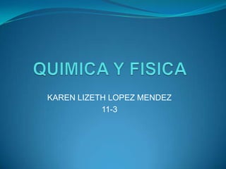 QUIMICA Y FISICA KAREN LIZETH LOPEZ MENDEZ 11-3 