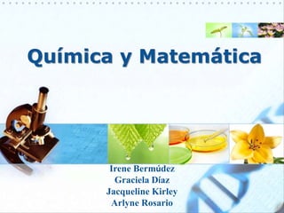Química y Matemática Irene Bermúdez Graciela Díaz Jacqueline Kirley Arlyne Rosario 