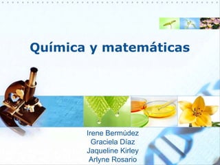 Química y matemáticas Irene Bermúdez Graciela Díaz JaquelineKirley Arlyne Rosario 
