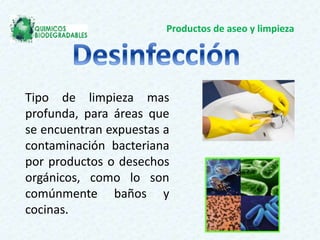 Productos de aseo y limpieza
Tipo de limpieza mas
profunda, para áreas que
se encuentran expuestas a
contaminación bacteriana
por productos o desechos
orgánicos, como lo son
comúnmente baños y
cocinas.
 