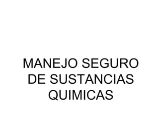 MANEJO SEGURO
DE SUSTANCIAS
QUIMICAS
 