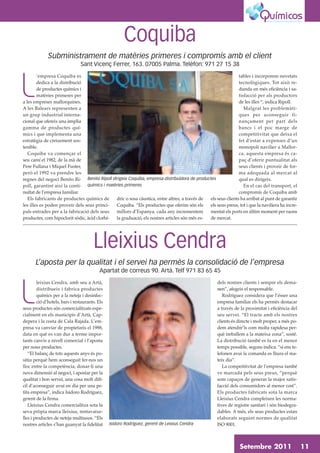 Coquiba
              Subministrament de matèries primeres i compromís amb el client
                                Sant Vicenç Ferrer, 163. 07005 Palma. Telèfon: 971 27 15 38




L
        ’empresa Coquiba es                                                                                   tables i incorporem novetats
        dedica a la distribució                                                                               tecnològiques. Tot això re-
        de productes químics i                                                                                dunda en més eficiència i sa-
        matèries primeres per                                                                                 tisfacció per als productors
a les empreses mallorquines.                                                                                  de les illes “, indica Ripoll.
A les Balears representen a                                                                                      Malgrat les problemàti-
un grup industrial interna-                                                                                   ques per aconseguir fi-
cional que ofereix una àmplia                                                                                 nançament per part dels
gamma de productes quí-                                                                                       bancs i el poc marge de
mics i que implementa una                                                                                     competitivitat que deixa el
estratègia de creixement sos-                                                                                 fet d’estar a expenses d’un
tenible.                                                                                                      monopoli navilier a Mallor-
   Coquiba va començar el                                                                                     ca, aquesta empresa és ca-
seu camí el 1982, de la mà de                                                                                 paç d’oferir puntualitat als
Pere Fullana i Miquel Fuster,                                                                                 seus clients i proveir de for-
però el 1992 va prendre les                                                                                   ma adequada al mercat al
regnes del negoci Benito Ri- Benito Ripoll dirigeix Coquiba, empresa distribuïdora de productes               qual es dirigeix.
poll, garantint així la conti- químics i matèries primeres                                                       En el cas del transport, el
nuïtat de l’empresa familiar.                                                                                 compromís de Coquiba amb
   Els fabricants de productes químics de     dric o sosa càustica, entre altres, a través de els seus clients ha arribat al punt de garantir
les illes es poden proveir dels seus princi-  Coquiba. “Els productes que oferim són els      els seus preus, tot i que la naviliera ha incre-
pals entrades per a la fabricació dels seus   millors d’Espanya, cada any incrementem         mentat els ports en últim moment per raons
productes, com hipoclorit sòdic, àcid clorhí- la graduació, els nostres articles són més es-  de mercat.




                                       Lleixius Cendra
       L’aposta per la qualitat i el servei ha permès la consolidació de l’empresa
                                           Apartat de correus 90. Artà. Telf 971 83 65 45




L
        leixius Cendra, amb seu a Artà,                                                             dels nostres clients i sempre els dema-
        distribueix i fabrica productes                                                             nen”, afegeix el responsable.
        químics per a la neteja i desinfec-                                                            Rodríguez considera que l’ésser una
        ció d’hotels, bars i restaurants. Els                                                       empresa familiar els ha permès destacar
seus productes són comercialitzats espe-                                                            a través de la proximitat i eficiència del
cialment en els municipis d’Artà, Cap-                                                              seu servei. “El tracte amb els nostres
depera i la costa de Cala Rajada. L’em-                                                             clients és directe i molt proper, a més po-
presa va canviar de propietaris el 1988,                                                            dem atendre’ls com molta rapidesa per-
data en què es van dur a terme impor-                                                               què treballem a la mateixa zona”, sosté.
tants canvis a nivell comercial i l’aposta                                                          La distribució també es fa en el menor
per nous productes.                                                                                 temps possible, segons indica: “si ens te-
   “El balanç de tots aquests anys és po-                                                           lefonen avui la comanda es lliura el ma-
sitiu perquè hem aconseguit fer-nos un                                                              teix dia”.
lloc entre la competència, donar-li una                                                                La competitivitat de l’empresa també
nova dimensió al negoci, i apostar per la                                                           ve marcada pels seus preus, “perquè
qualitat i bon servei, una cosa molt difí-                                                          som capaços de generar la major satis-
cil d’aconseguir avui en dia per una pe-                                                            facció dels consumidors al menor cost”.
tita empresa”, indica Isidoro Rodríguez,                                                            Els productes fabricats sota la marca
gerent de la firma.                                                                                 Lleixius Cendra compleixen les norma-
   Lleixius Cendra comercialitza sota la                                                            tives de registre sanitari i són biodegra-
seva pròpia marca lleixius, rentavaixe-                                                             dables. A més, els seus productes estan
lles i productes de neteja multiusos. “Els                                                          elaborats seguint normes de qualitat
nostres articles s’han guanyat la fidelitat     Isidoro Rodríguez, gerent de Leixius Cendra         ISO 9001.



                                                                                                                Setembre 2011                     11
 