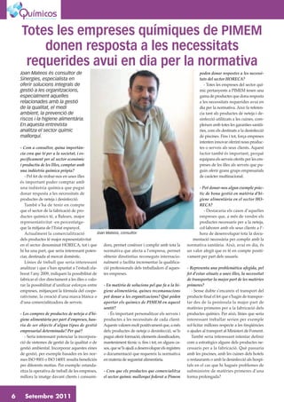Totes les empreses químiques de PIMEM
        donen resposta a les necessitats
     requerides avui en dia per la normativa
    Joan Mateos és consultor de                                                                                    poden donar respostes a les necessi-
    Sinergies, especialista en                                                                                     tats del sector HORECA?
    oferir solucions integrals de                                                                                     - Totes les empreses del sector quí-
    gestió a les organitzacions,                                                                                   mic pertanyents a PIMEM tenen una
    especialment aquelles                                                                                          gama de productes que dona resposta
    relacionades amb la gestió                                                                                     a les necessitats requerides avui en
    de la qualitat, el medi                                                                                        dia per la normativa. Això fa referen-
    ambient, la prevenció de                                                                                       cia tant als productes de neteja i de-
    riscos i la higiene alimentària.                                                                               sinfecció utilitzats a les cuines, com-
    En aquesta entrevista                                                                                          pleixen amb totes les garanties sanità-
    analitza el sector químic                                                                                      ries, com els destinats a la desinfecció
    mallorquí.                                                                                                     de piscines. Fins i tot, força empreses
                                                                                                                   intenten innovar oferint nous produc-
    - Com a consultor, quina importàn-                                                                             tes o serveis als seus clients. Aquest
    cia creu que té per a la societat, i es-                                                                       factor també és important, perquè
    pecíficament per al sector econòmic                                                                            equipara els serveis oferits per les em-
    i productiu de les Illes, comptar amb                                                                          preses de les illes als serveis que pu-
    una indústria química pròpia?                                                                                  guin oferir grans grups empresarials
       - Pel fet de trobar-nos en unes illes                                                                       de carácter multinacional.
    és important poder comptar amb
    una indústria química que pugui                                                                               - Pot donar-nos algun exemple pràc-
    donar resposta a les necessitats de                                                                           tic de bona gestió en matèria d’hi-
    productes de neteja i desinfecció.                                                                            giene alimentària en el sector HO-
       També s’ha de tenir en compte                                                                              RECA?
    que el sector de la fabricació de pro-                                                                           - Destacaria els casos d’aquelles
    ductes químics té, a Balears, major                                                                           empreses que, a més de vendre els
    representativitat -en percentatge-                                                                            productes necessaris per a la neteja,
    que la mitjana de l’Estat espanyol.                                                                           col·laboren amb els seus clients a l’-
       Actualment la comercialització               Joan Mateos, consultor.                                       hora de desenvolupar tota la docu-
    dels productes té major representativitat                                                                  mentació necessària per complir amb la
    en el sector denominat HORECA, tot i que            dors, permet conèixer i complir amb tota la         normativa sanitària. Això, avui en dia, és
    hi ha una part, que seria interessant poten-        normativa que afecta a l’empresa, permet            un valor afegit que es té en compte positi-
    ciar, destinada al mercat domèstic.                 obtenir dinstintius reconeguts internacio-          vament per part dels usuaris.
       Línies de treball que seria interessant          nalment o facilita incrementar la qualifica-
    analitzar i que s’han apuntat a l’estudi ela-       ció professionals dels treballadors d’aques-        - Representa una problemàtica afegida, pel
    borat l’any 2009, indiquen la possibilitat de       tes empreses.                                       fet d’estar situats a unes illes, la necessitat
    fabricar el clor directament a les illes o valo-                                                        de transportar la major part de les matèries
    rar la possibilitat d’unificar esforços entre       - En matèria de solucions pel que fa a la hi-       primeres?
    empreses, mitjançant la fórmula del coope-          giene alimentària, quines recomanacions                - Sense dubte s’encareix el transport del
    rativisme, la creació d’una marca blanca o          pot donar a les organitzacions? Què poden           producte final el fet que s’hagin de transpor-
    d’una comercialitzadora de serveis.                 aportar els químics de PIMEM en aquest              tar des de la península la major part de
                                                        sentit?                                             matèries primeres per a la fabricació dels
    - Les compres de productes de neteja o d’hi-           - És important personalitzar els serveis i       productes químics. Per això, línies que seria
    giene alimentària per part d’empreses, hau-         productes a les necessitats de cada client.         interessant treballar serien per exemple
    ria de ser objecte d’algun tipus de gestió          Aquests valoren molt positivament que, a més        sol·licitar millores respecte a les freqüències
    empresarial determinada? Per què?                   dels productes de neteja o desinfecció, se’ls       o ajudes al transport al Ministeri de Foment.
       - Seria interessant potenciar la incorpora-      pugui oferir formació, elements dossificadors,         També seria interessant intentar definir
    ció de sistemes de gestió de la qualitat o de       manteniment tècnic o, fins i tot, en alguns ca-     com a estratègics alguns dels productes ne-
    gestió ambiental. Incorporar aquestes eines         sos, que se’ls ajudi a desenvolupar els registres   cessaris per a la fabricació. Què passaria
    de gestió, per exemple basades en les nor-          o documentació que requereix la normativa           amb les piscines, amb les cuines dels hotels
    mes ISO 9001 o ISO 14001 resulta beneficiós         en materia de seguretat alimentària.                o restaurants o amb la desinfecció als hospi-
    per diferents motius. Per exemple: estanda-                                                             tals en el cas que hi hagués problemes de
    ritza la operativa de treball de les empreses,      - Creu que els productes que comercialitza          subministre de matèries primeres d’una
    millora la imatge davant clients i consumi-         el sector químic mallorquí federat a Pimem          forma prolongada?



6      Setembre 2011
 