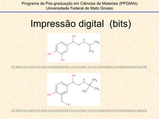 Impressão digital  (bits) Programa de Pós-graduação em Ciências de Materiais (PPGMAt) Universidade Federal de Mato Grosso 0100010100010100010000000001101010011010100000010100000000100000 01000101000101000100000000011010100110101000000 0 0100000000100000 