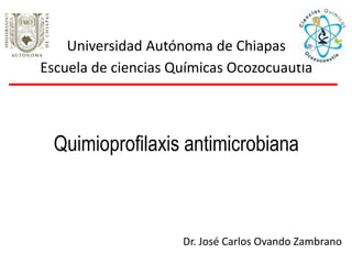 Quimioprofilaxis antimicrobiana
Universidad Autónoma de Chiapas
Escuela de ciencias Químicas Ocozocuautla
Dr. José Carlos Ovando Zambrano
 