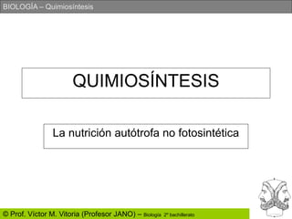 BIOLOGÍA – Quimiosíntesis
© Prof. Víctor M. Vitoria (Profesor JANO) – Biología 2º bachillerato
QUIMIOSÍNTESIS
La nutrición autótrofa no fotosintética
 