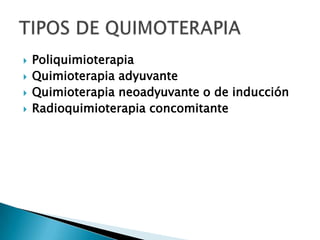    Poliquimioterapia
   Quimioterapia adyuvante
   Quimioterapia neoadyuvante o de inducción
   Radioquimioterapia concomitante
 