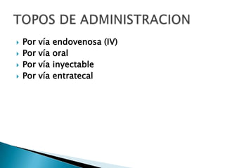    Por   vía   endovenosa (IV)
   Por   vía   oral
   Por   vía   inyectable
   Por   vía   entratecal
 